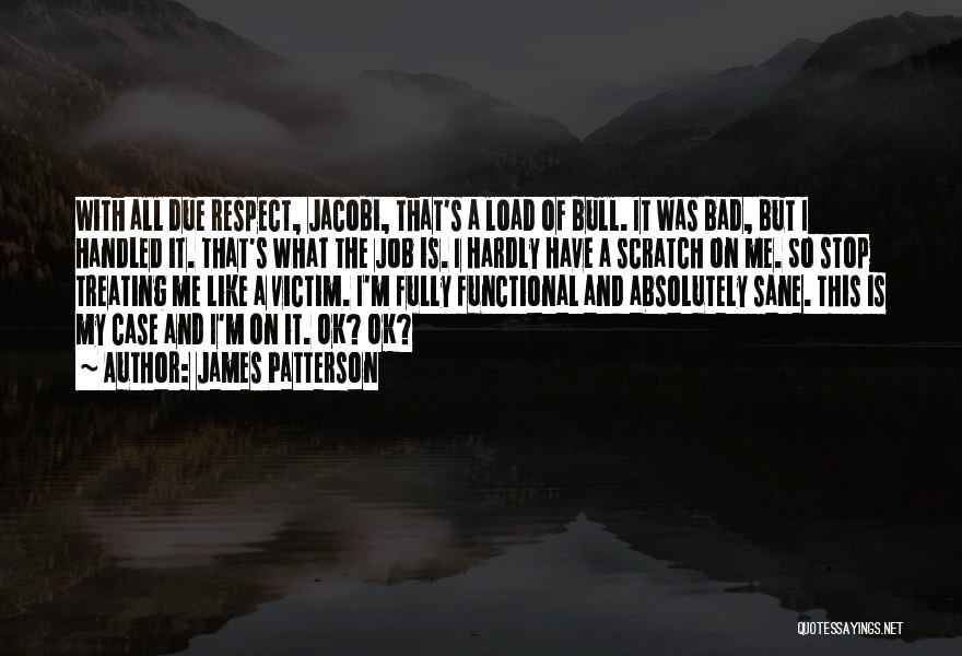 James Patterson Quotes: With All Due Respect, Jacobi, That's A Load Of Bull. It Was Bad, But I Handled It. That's What The