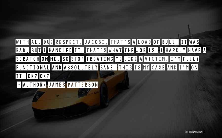 James Patterson Quotes: With All Due Respect, Jacobi, That's A Load Of Bull. It Was Bad, But I Handled It. That's What The