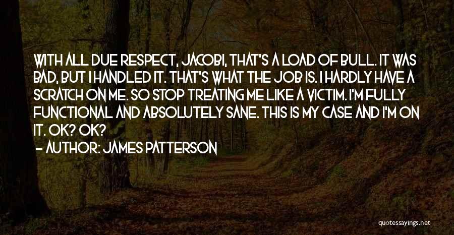 James Patterson Quotes: With All Due Respect, Jacobi, That's A Load Of Bull. It Was Bad, But I Handled It. That's What The