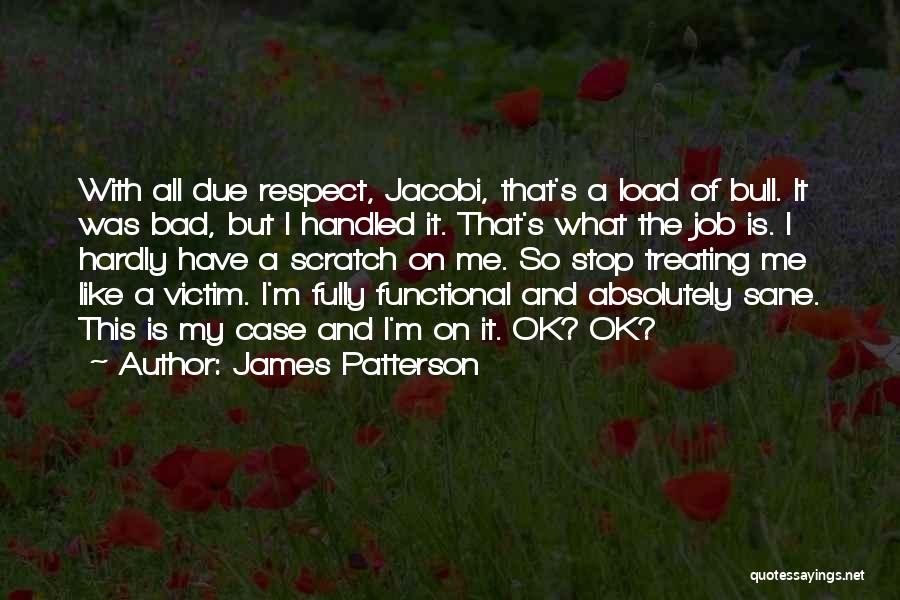 James Patterson Quotes: With All Due Respect, Jacobi, That's A Load Of Bull. It Was Bad, But I Handled It. That's What The