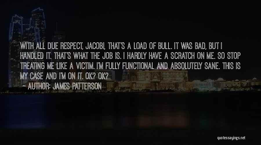James Patterson Quotes: With All Due Respect, Jacobi, That's A Load Of Bull. It Was Bad, But I Handled It. That's What The