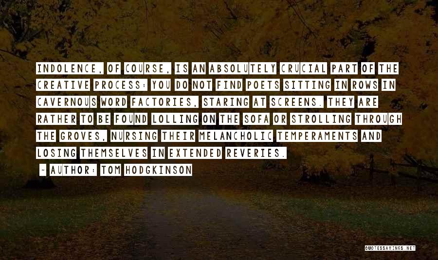 Tom Hodgkinson Quotes: Indolence, Of Course, Is An Absolutely Crucial Part Of The Creative Process: You Do Not Find Poets Sitting In Rows