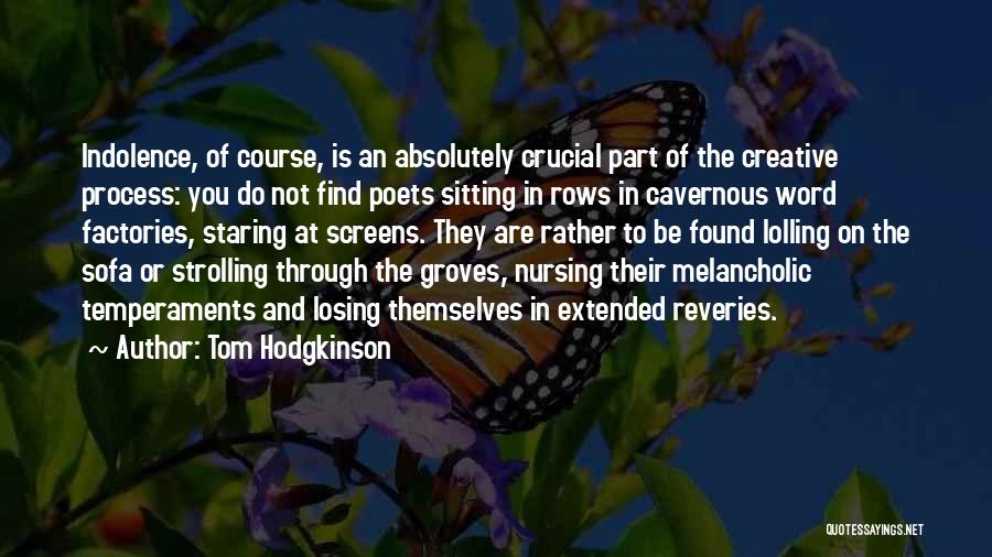 Tom Hodgkinson Quotes: Indolence, Of Course, Is An Absolutely Crucial Part Of The Creative Process: You Do Not Find Poets Sitting In Rows