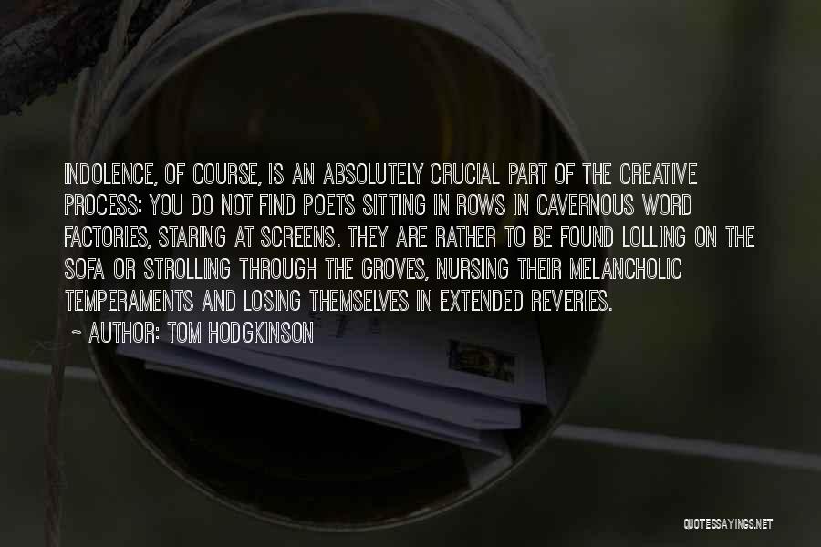 Tom Hodgkinson Quotes: Indolence, Of Course, Is An Absolutely Crucial Part Of The Creative Process: You Do Not Find Poets Sitting In Rows