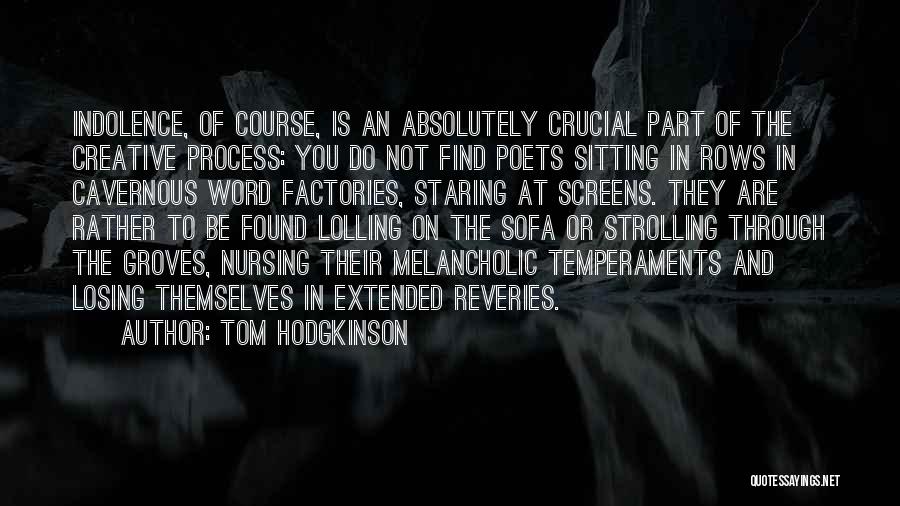 Tom Hodgkinson Quotes: Indolence, Of Course, Is An Absolutely Crucial Part Of The Creative Process: You Do Not Find Poets Sitting In Rows