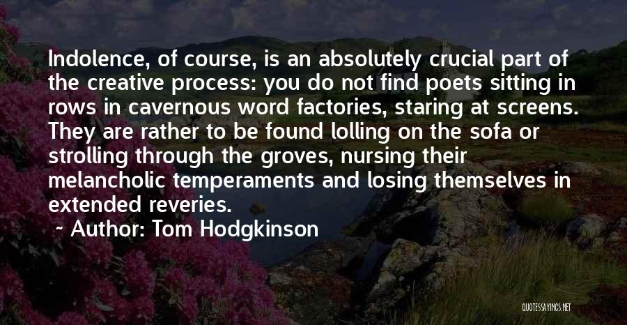 Tom Hodgkinson Quotes: Indolence, Of Course, Is An Absolutely Crucial Part Of The Creative Process: You Do Not Find Poets Sitting In Rows