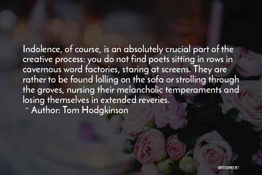 Tom Hodgkinson Quotes: Indolence, Of Course, Is An Absolutely Crucial Part Of The Creative Process: You Do Not Find Poets Sitting In Rows