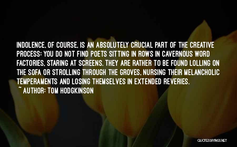 Tom Hodgkinson Quotes: Indolence, Of Course, Is An Absolutely Crucial Part Of The Creative Process: You Do Not Find Poets Sitting In Rows