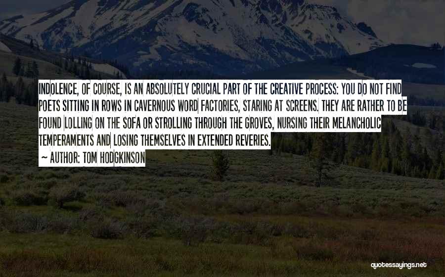Tom Hodgkinson Quotes: Indolence, Of Course, Is An Absolutely Crucial Part Of The Creative Process: You Do Not Find Poets Sitting In Rows