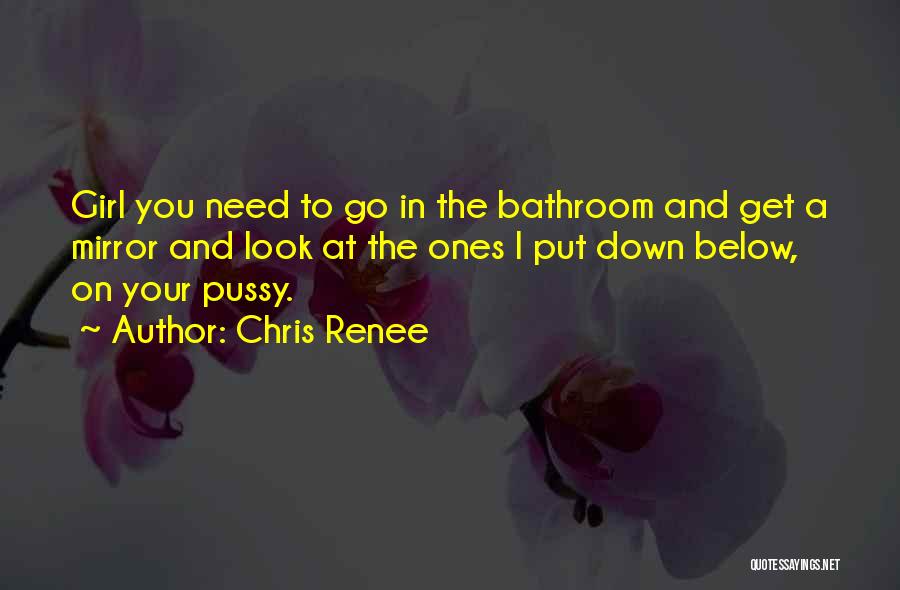 Chris Renee Quotes: Girl You Need To Go In The Bathroom And Get A Mirror And Look At The Ones I Put Down