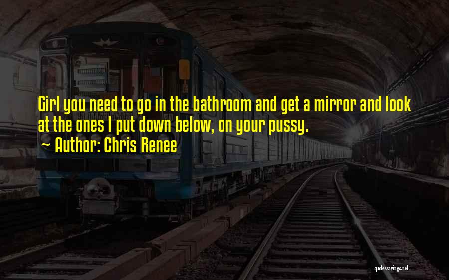 Chris Renee Quotes: Girl You Need To Go In The Bathroom And Get A Mirror And Look At The Ones I Put Down