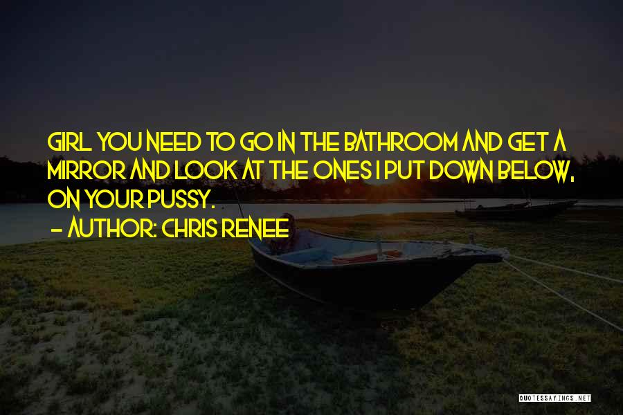 Chris Renee Quotes: Girl You Need To Go In The Bathroom And Get A Mirror And Look At The Ones I Put Down