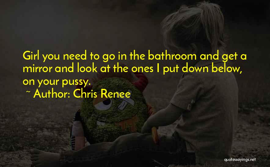 Chris Renee Quotes: Girl You Need To Go In The Bathroom And Get A Mirror And Look At The Ones I Put Down