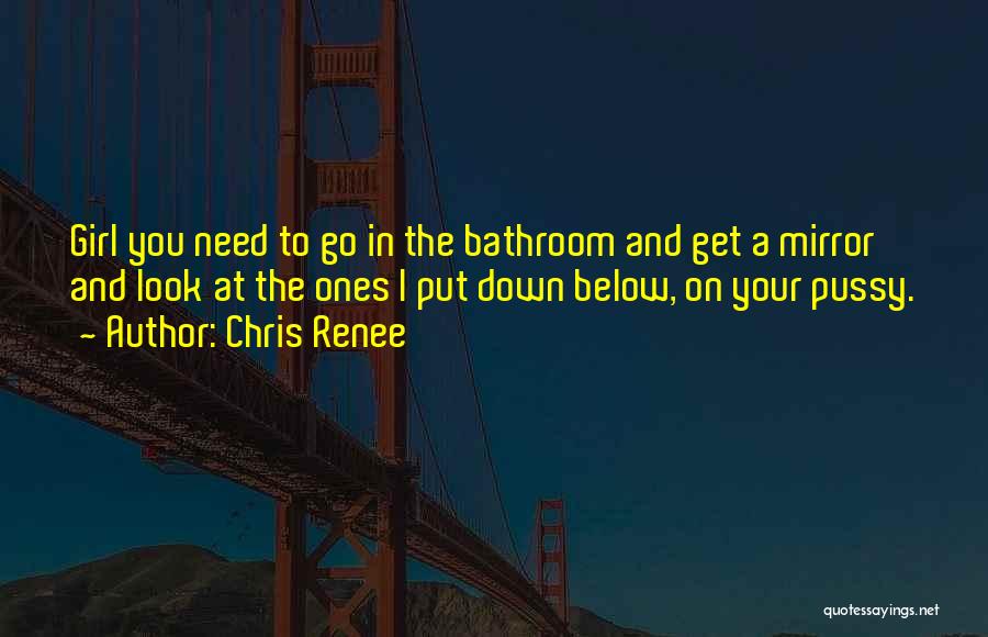Chris Renee Quotes: Girl You Need To Go In The Bathroom And Get A Mirror And Look At The Ones I Put Down