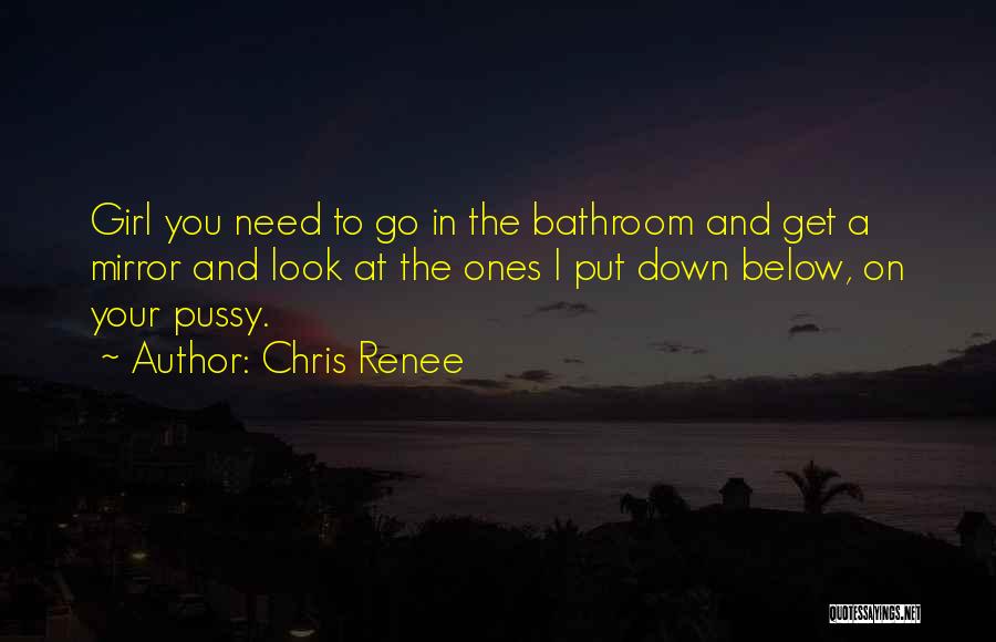Chris Renee Quotes: Girl You Need To Go In The Bathroom And Get A Mirror And Look At The Ones I Put Down