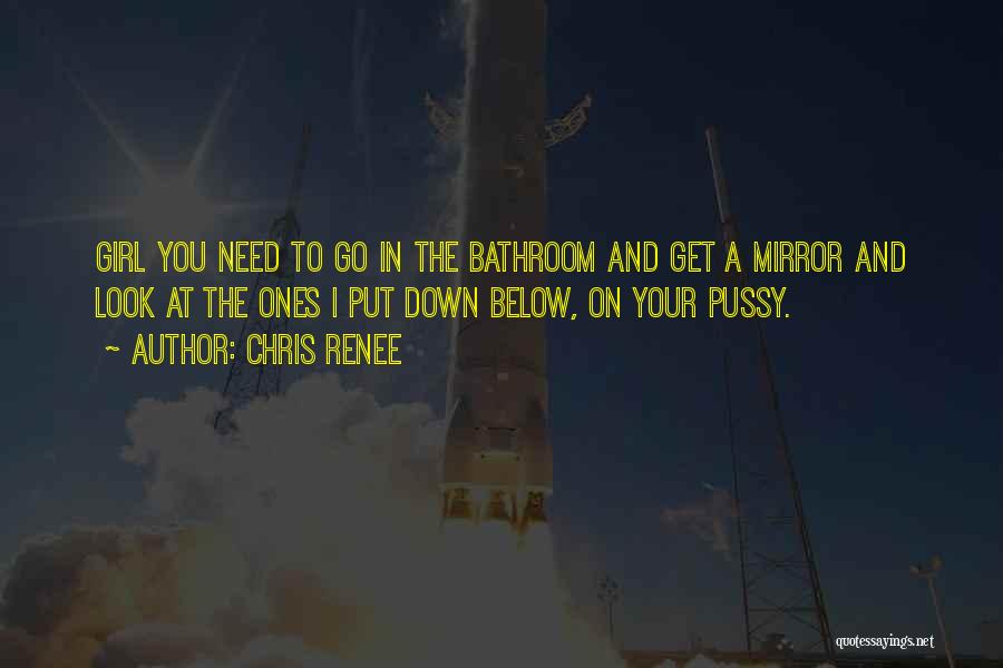 Chris Renee Quotes: Girl You Need To Go In The Bathroom And Get A Mirror And Look At The Ones I Put Down