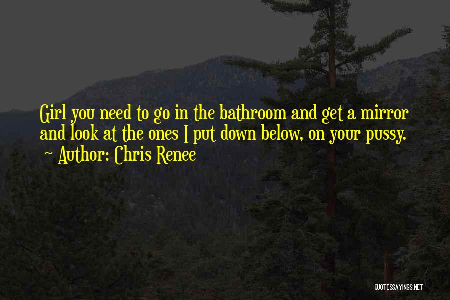 Chris Renee Quotes: Girl You Need To Go In The Bathroom And Get A Mirror And Look At The Ones I Put Down