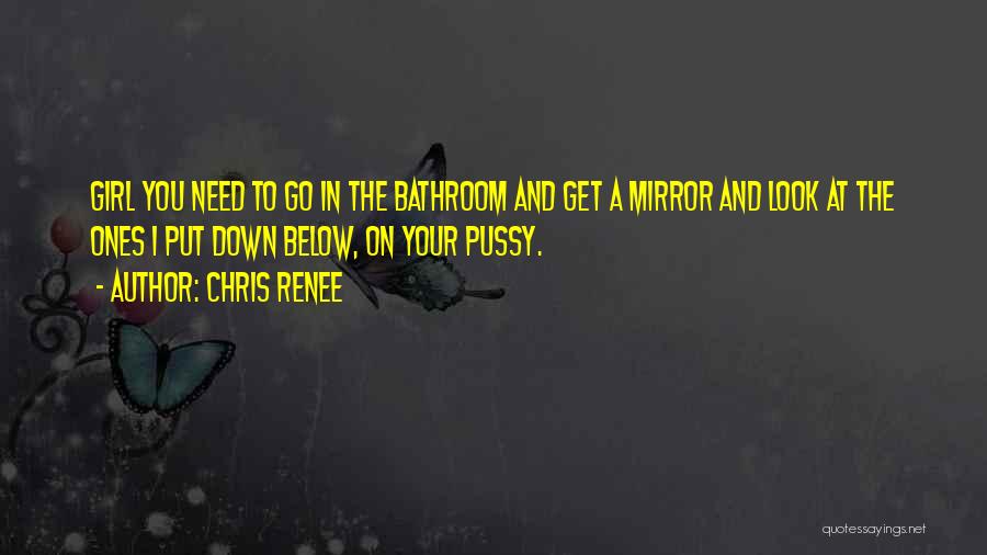 Chris Renee Quotes: Girl You Need To Go In The Bathroom And Get A Mirror And Look At The Ones I Put Down