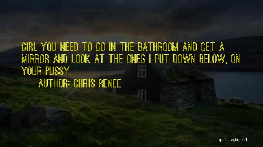Chris Renee Quotes: Girl You Need To Go In The Bathroom And Get A Mirror And Look At The Ones I Put Down