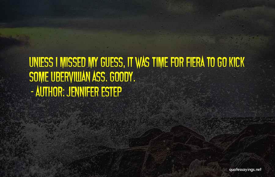 Jennifer Estep Quotes: Unless I Missed My Guess, It Was Time For Fiera To Go Kick Some Ubervillian Ass. Goody.