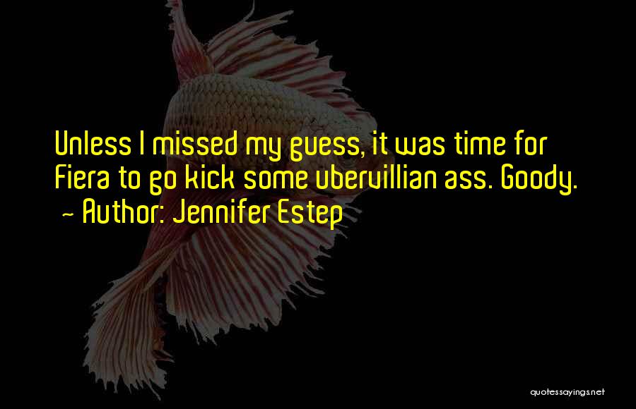 Jennifer Estep Quotes: Unless I Missed My Guess, It Was Time For Fiera To Go Kick Some Ubervillian Ass. Goody.