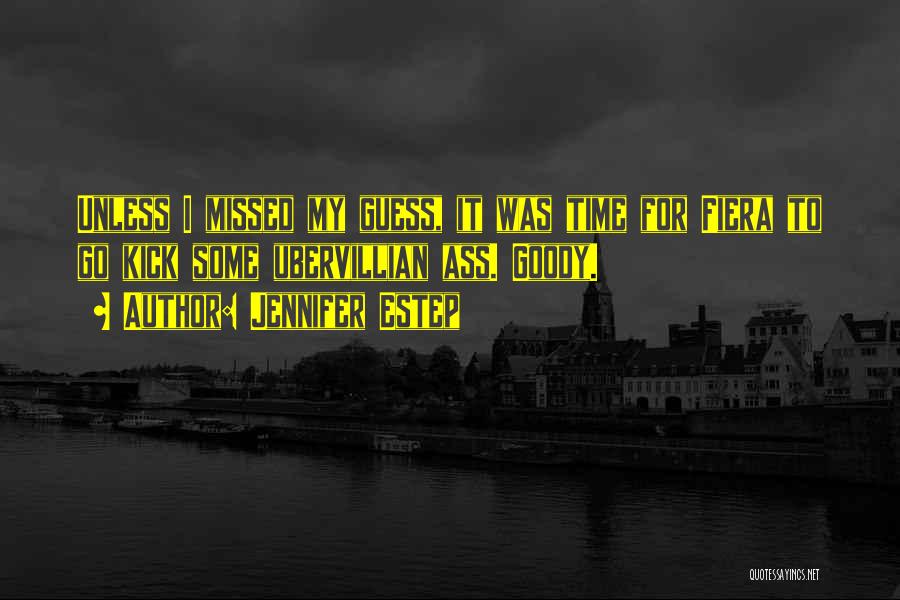 Jennifer Estep Quotes: Unless I Missed My Guess, It Was Time For Fiera To Go Kick Some Ubervillian Ass. Goody.