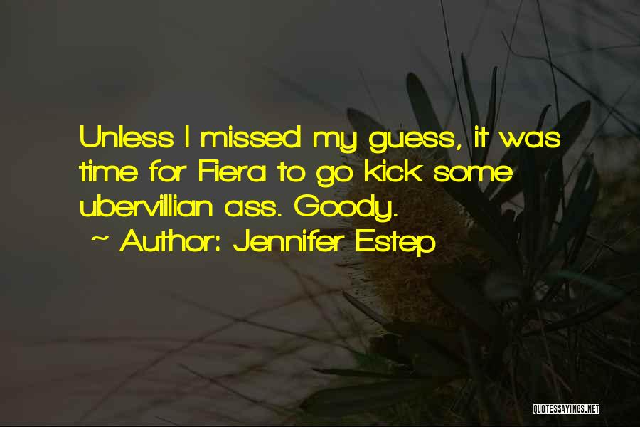 Jennifer Estep Quotes: Unless I Missed My Guess, It Was Time For Fiera To Go Kick Some Ubervillian Ass. Goody.