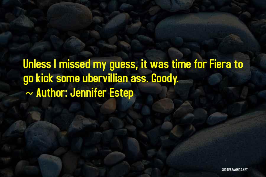 Jennifer Estep Quotes: Unless I Missed My Guess, It Was Time For Fiera To Go Kick Some Ubervillian Ass. Goody.