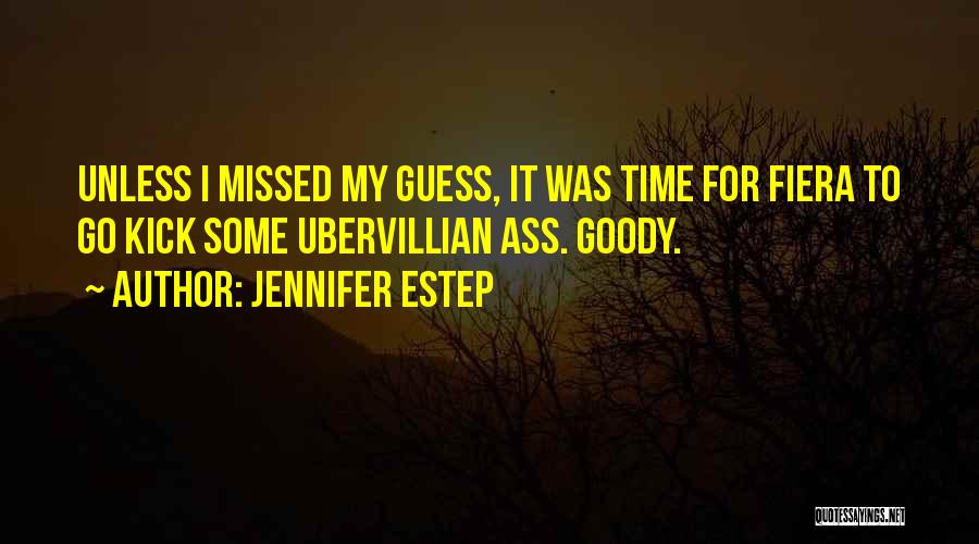 Jennifer Estep Quotes: Unless I Missed My Guess, It Was Time For Fiera To Go Kick Some Ubervillian Ass. Goody.