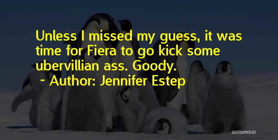 Jennifer Estep Quotes: Unless I Missed My Guess, It Was Time For Fiera To Go Kick Some Ubervillian Ass. Goody.