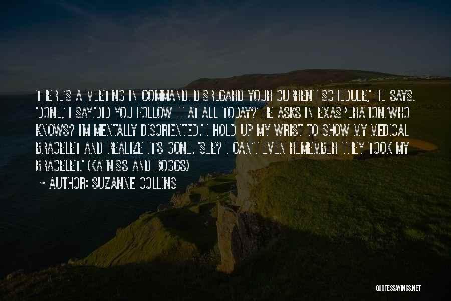 Suzanne Collins Quotes: There's A Meeting In Command. Disregard Your Current Schedule,' He Says. 'done,' I Say.'did You Follow It At All Today?'