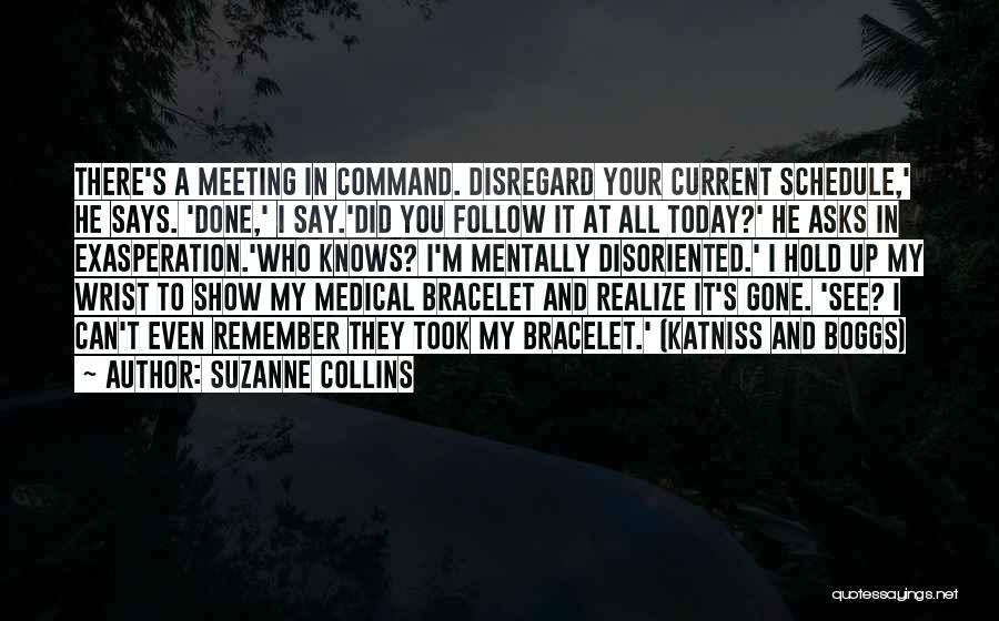 Suzanne Collins Quotes: There's A Meeting In Command. Disregard Your Current Schedule,' He Says. 'done,' I Say.'did You Follow It At All Today?'