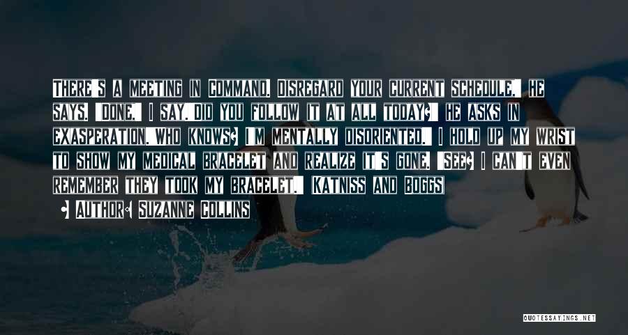 Suzanne Collins Quotes: There's A Meeting In Command. Disregard Your Current Schedule,' He Says. 'done,' I Say.'did You Follow It At All Today?'