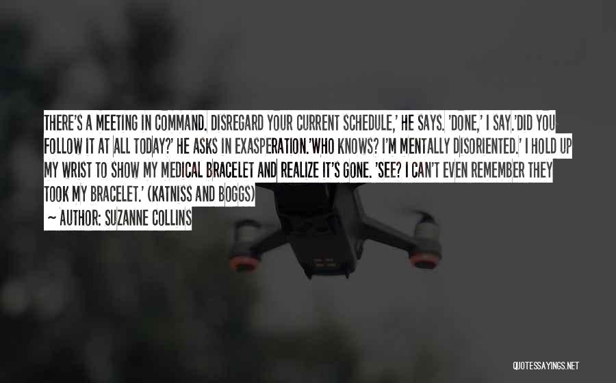 Suzanne Collins Quotes: There's A Meeting In Command. Disregard Your Current Schedule,' He Says. 'done,' I Say.'did You Follow It At All Today?'