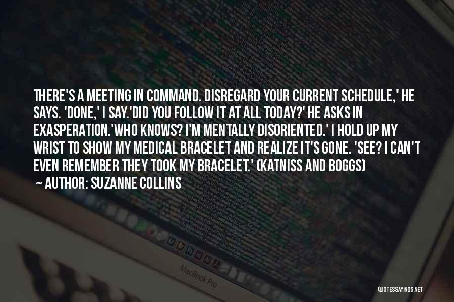 Suzanne Collins Quotes: There's A Meeting In Command. Disregard Your Current Schedule,' He Says. 'done,' I Say.'did You Follow It At All Today?'