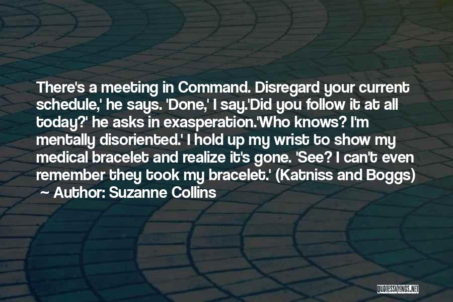 Suzanne Collins Quotes: There's A Meeting In Command. Disregard Your Current Schedule,' He Says. 'done,' I Say.'did You Follow It At All Today?'