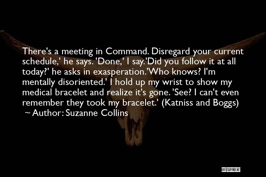 Suzanne Collins Quotes: There's A Meeting In Command. Disregard Your Current Schedule,' He Says. 'done,' I Say.'did You Follow It At All Today?'