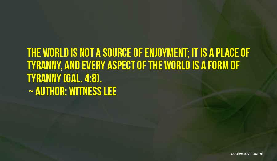 Witness Lee Quotes: The World Is Not A Source Of Enjoyment; It Is A Place Of Tyranny, And Every Aspect Of The World