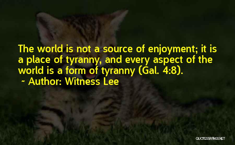 Witness Lee Quotes: The World Is Not A Source Of Enjoyment; It Is A Place Of Tyranny, And Every Aspect Of The World