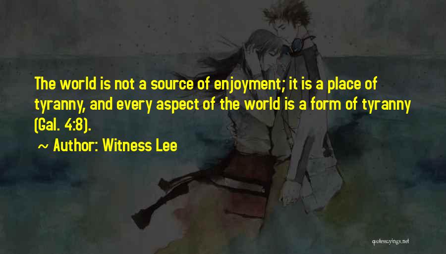 Witness Lee Quotes: The World Is Not A Source Of Enjoyment; It Is A Place Of Tyranny, And Every Aspect Of The World