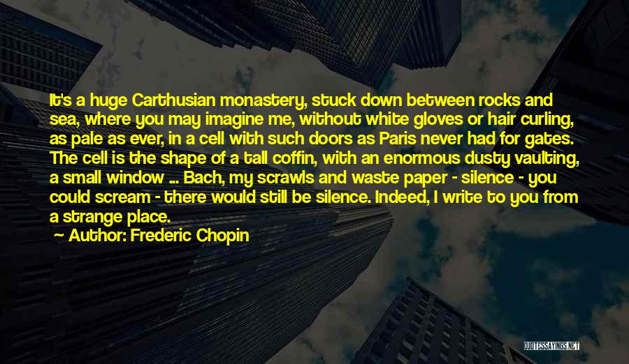 Frederic Chopin Quotes: It's A Huge Carthusian Monastery, Stuck Down Between Rocks And Sea, Where You May Imagine Me, Without White Gloves Or