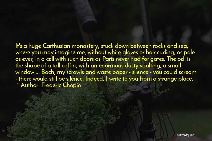 Frederic Chopin Quotes: It's A Huge Carthusian Monastery, Stuck Down Between Rocks And Sea, Where You May Imagine Me, Without White Gloves Or