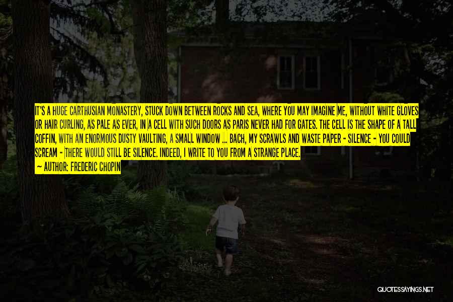 Frederic Chopin Quotes: It's A Huge Carthusian Monastery, Stuck Down Between Rocks And Sea, Where You May Imagine Me, Without White Gloves Or