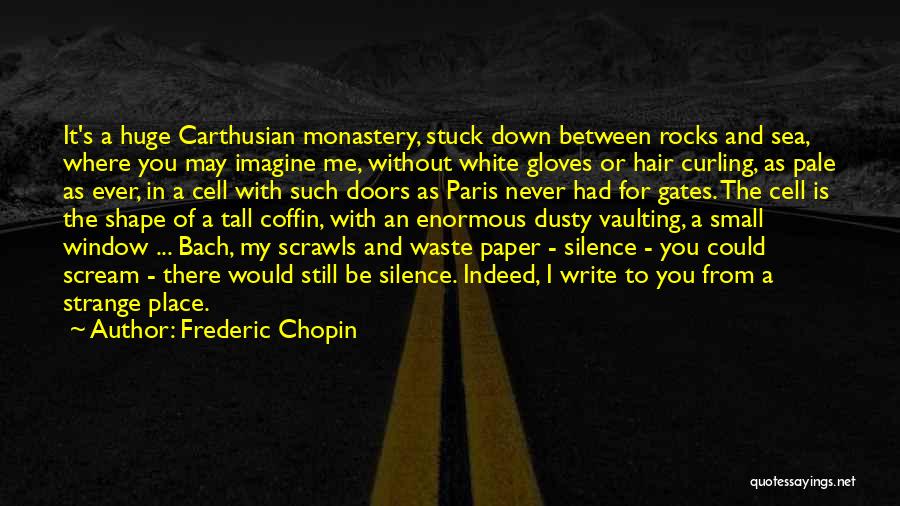 Frederic Chopin Quotes: It's A Huge Carthusian Monastery, Stuck Down Between Rocks And Sea, Where You May Imagine Me, Without White Gloves Or