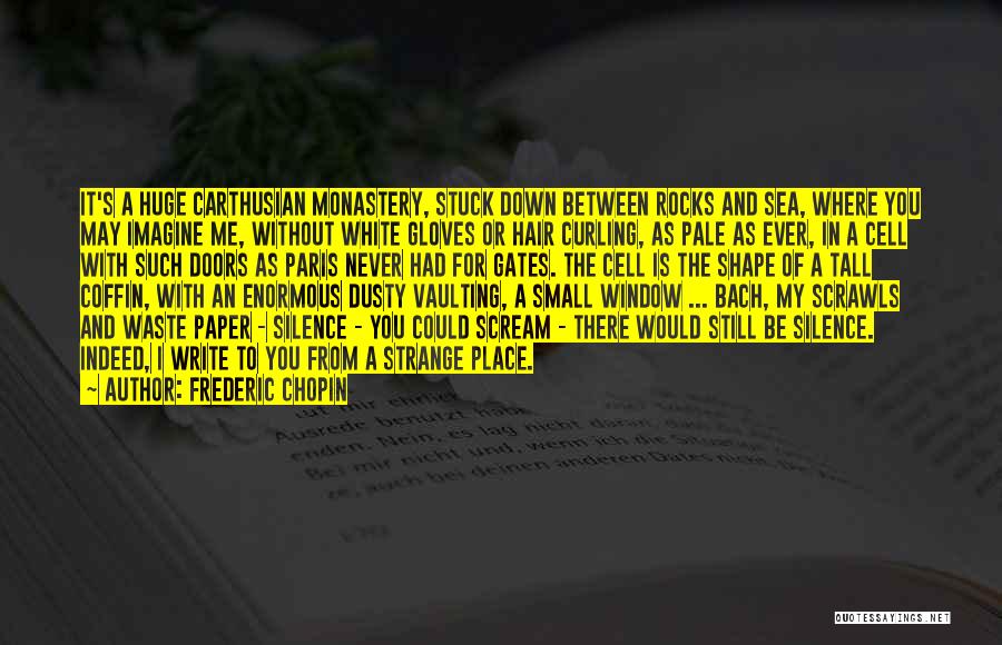 Frederic Chopin Quotes: It's A Huge Carthusian Monastery, Stuck Down Between Rocks And Sea, Where You May Imagine Me, Without White Gloves Or