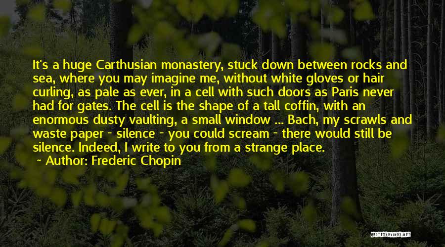 Frederic Chopin Quotes: It's A Huge Carthusian Monastery, Stuck Down Between Rocks And Sea, Where You May Imagine Me, Without White Gloves Or