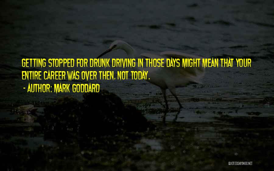 Mark Goddard Quotes: Getting Stopped For Drunk Driving In Those Days Might Mean That Your Entire Career Was Over Then. Not Today.