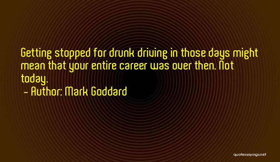 Mark Goddard Quotes: Getting Stopped For Drunk Driving In Those Days Might Mean That Your Entire Career Was Over Then. Not Today.