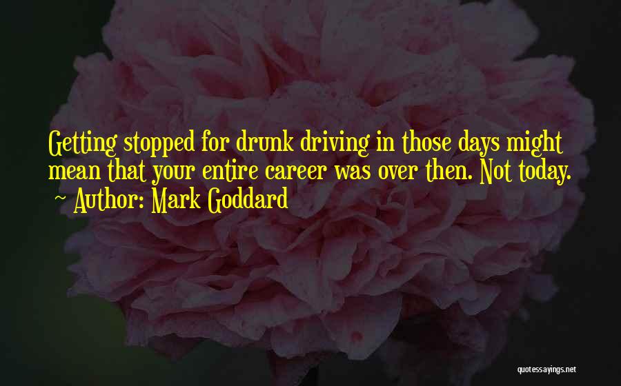 Mark Goddard Quotes: Getting Stopped For Drunk Driving In Those Days Might Mean That Your Entire Career Was Over Then. Not Today.