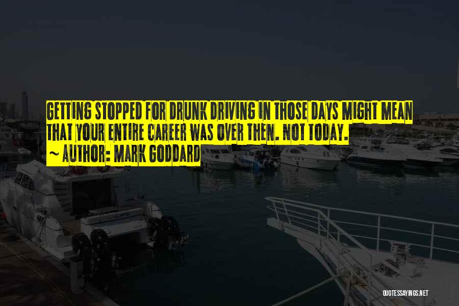 Mark Goddard Quotes: Getting Stopped For Drunk Driving In Those Days Might Mean That Your Entire Career Was Over Then. Not Today.